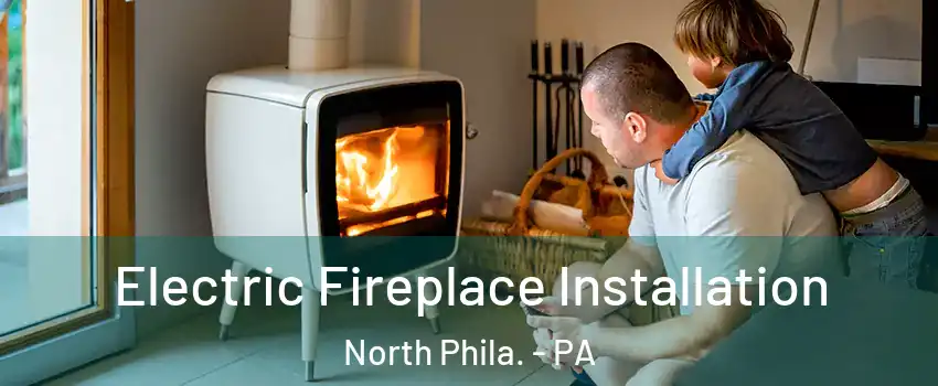 Electric Fireplace Installation North Phila. - PA