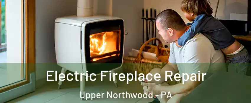 Electric Fireplace Repair Upper Northwood - PA