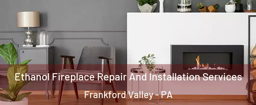 Ethanol Fireplace Repair And Installation Services Frankford Valley - PA