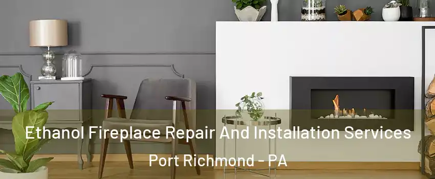 Ethanol Fireplace Repair And Installation Services Port Richmond - PA