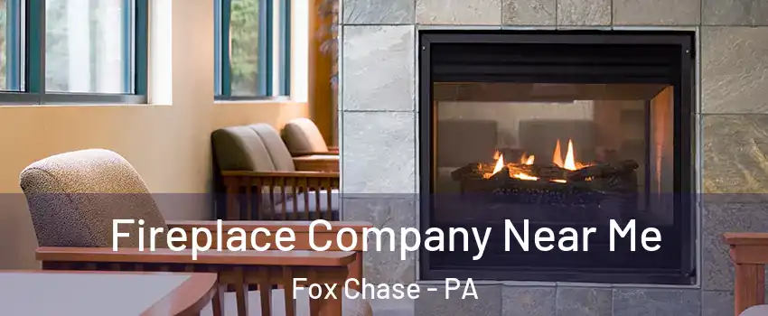 Fireplace Company Near Me Fox Chase - PA