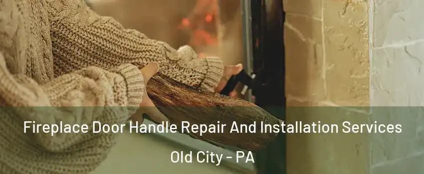 Fireplace Door Handle Repair And Installation Services Old City - PA