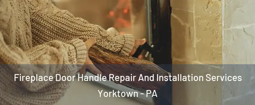 Fireplace Door Handle Repair And Installation Services Yorktown - PA