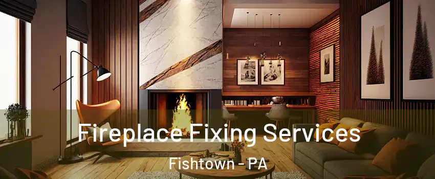 Fireplace Fixing Services Fishtown - PA