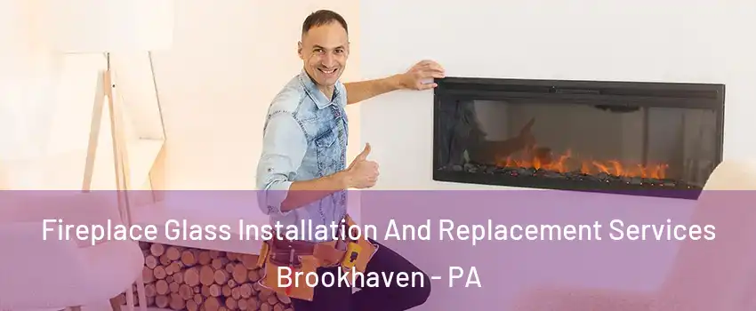 Fireplace Glass Installation And Replacement Services Brookhaven - PA