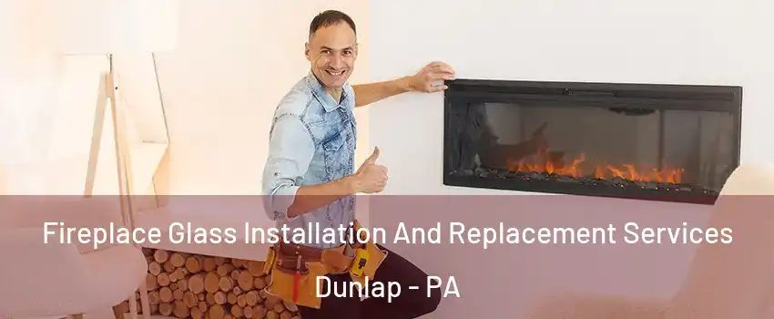 Fireplace Glass Installation And Replacement Services Dunlap - PA