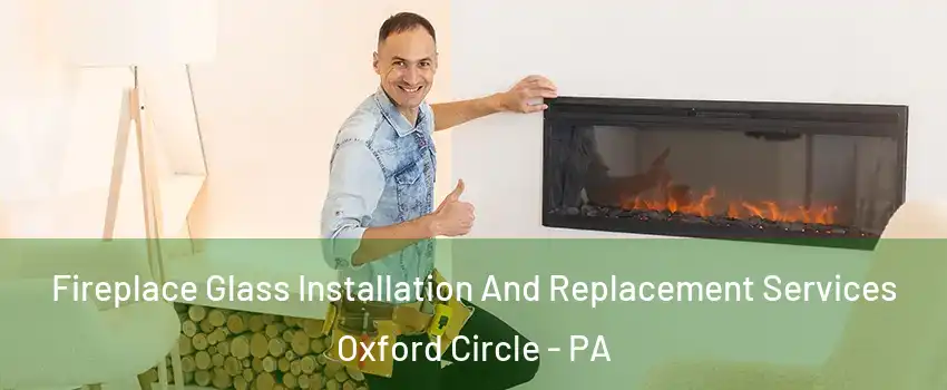 Fireplace Glass Installation And Replacement Services Oxford Circle - PA