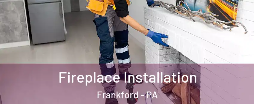 Fireplace Installation Frankford - PA