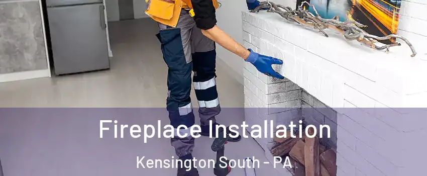 Fireplace Installation Kensington South - PA