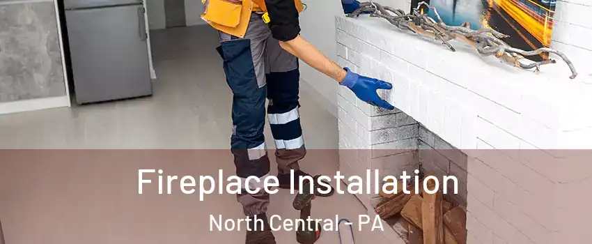 Fireplace Installation North Central - PA