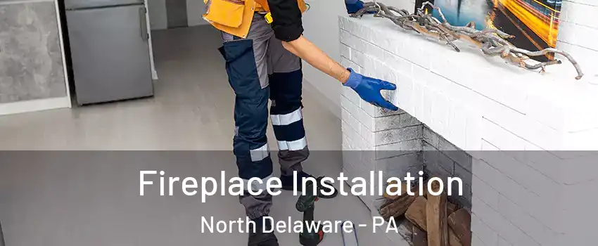 Fireplace Installation North Delaware - PA