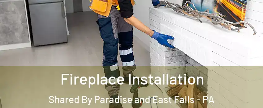 Fireplace Installation Shared By Paradise and East Falls - PA