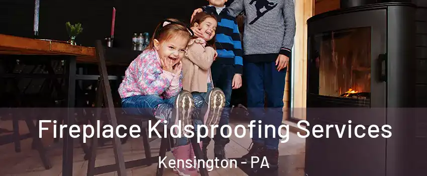 Fireplace Kidsproofing Services Kensington - PA