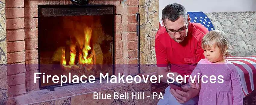 Fireplace Makeover Services Blue Bell Hill - PA