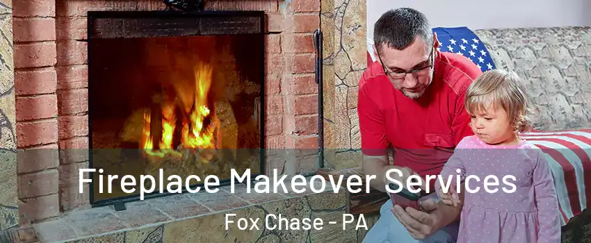 Fireplace Makeover Services Fox Chase - PA