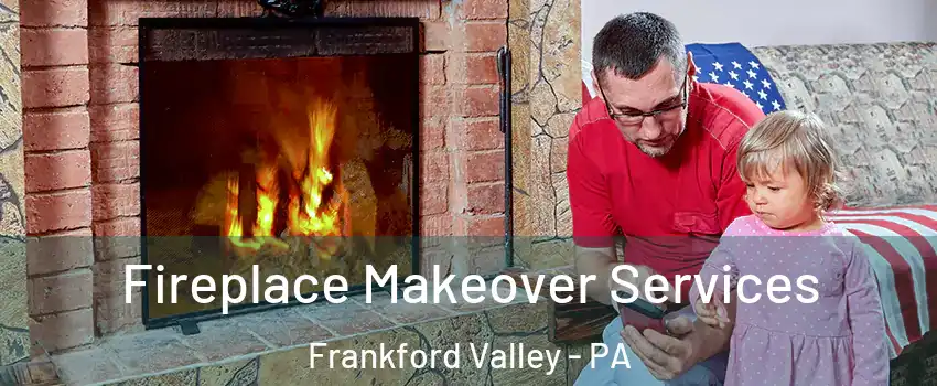 Fireplace Makeover Services Frankford Valley - PA