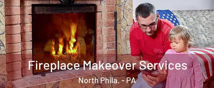 Fireplace Makeover Services North Phila. - PA