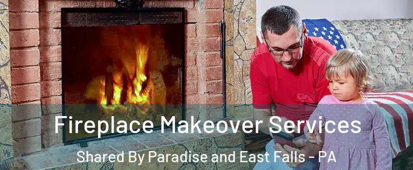 Fireplace Makeover Services Shared By Paradise and East Falls - PA