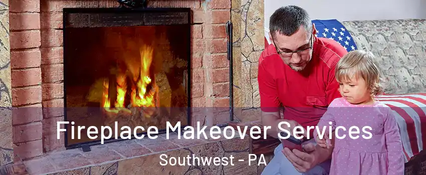 Fireplace Makeover Services Southwest - PA