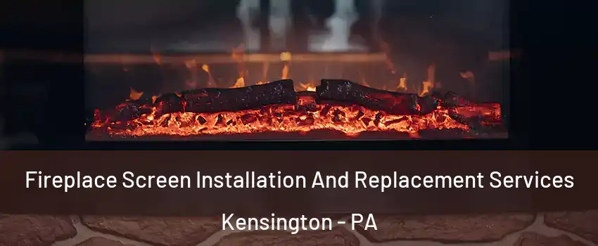 Fireplace Screen Installation And Replacement Services Kensington - PA