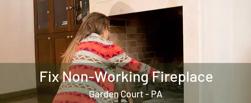 Fix Non-Working Fireplace Garden Court - PA