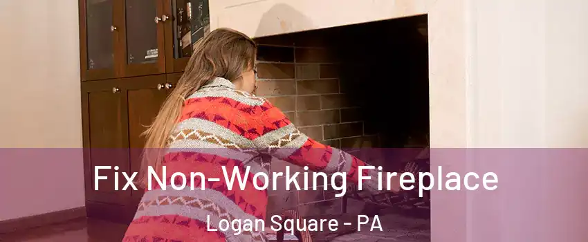 Fix Non-Working Fireplace Logan Square - PA