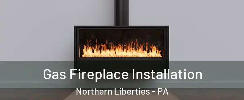 Gas Fireplace Installation Northern Liberties - PA