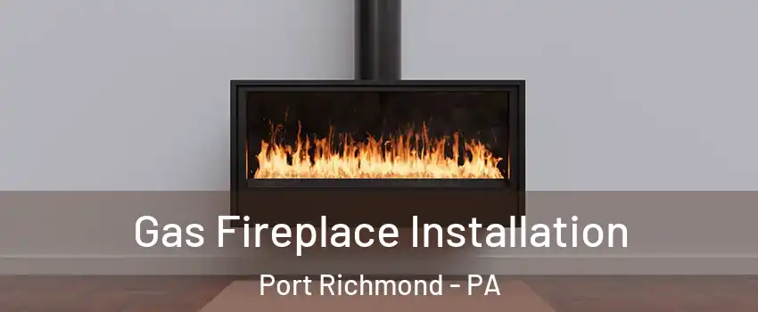 Gas Fireplace Installation Port Richmond - PA