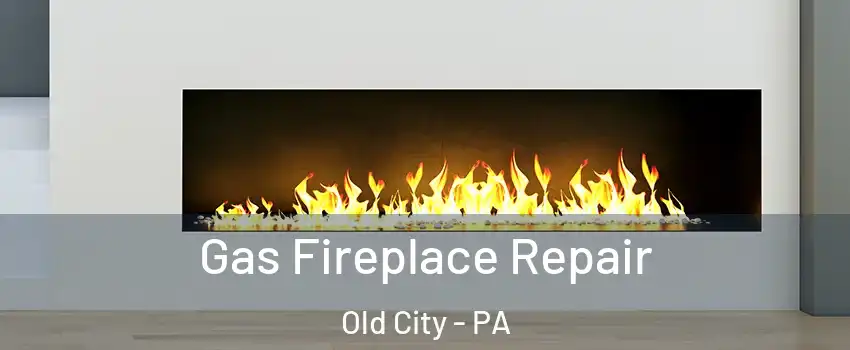 Gas Fireplace Repair Old City - PA