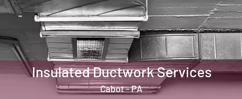 Insulated Ductwork Services Cabot - PA