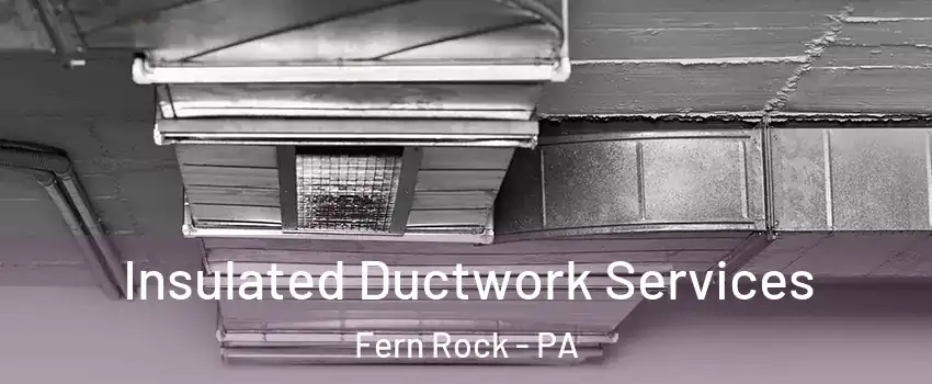 Insulated Ductwork Services Fern Rock - PA