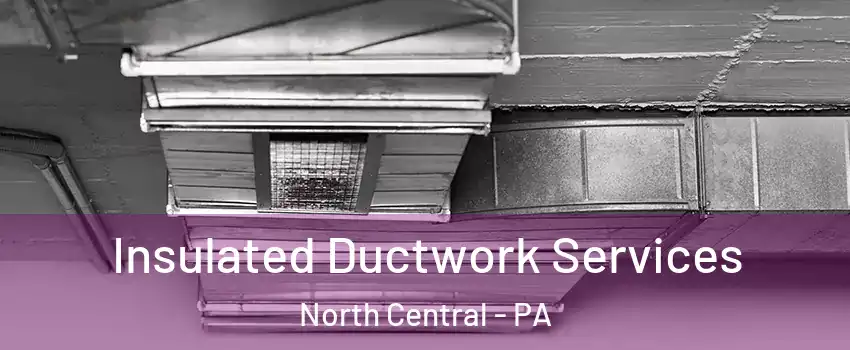 Insulated Ductwork Services North Central - PA