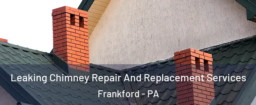 Leaking Chimney Repair And Replacement Services Frankford - PA