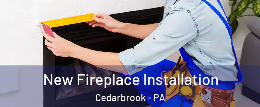 New Fireplace Installation Cedarbrook - PA