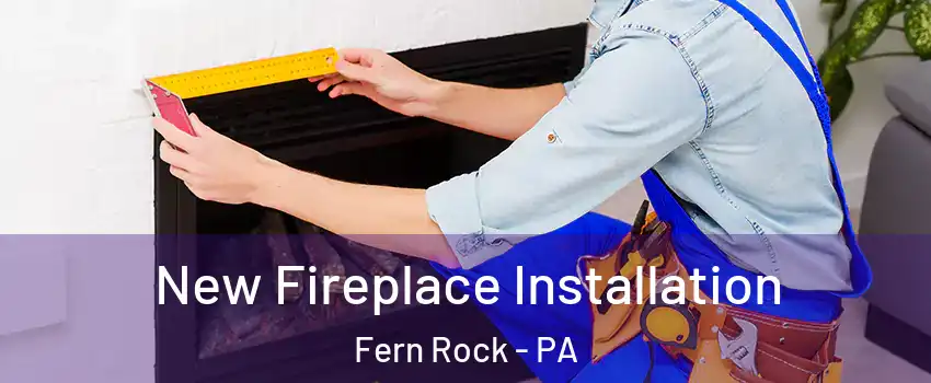 New Fireplace Installation Fern Rock - PA