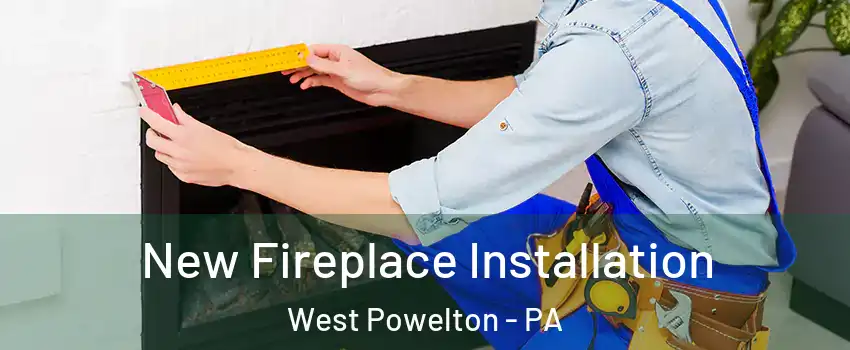 New Fireplace Installation West Powelton - PA