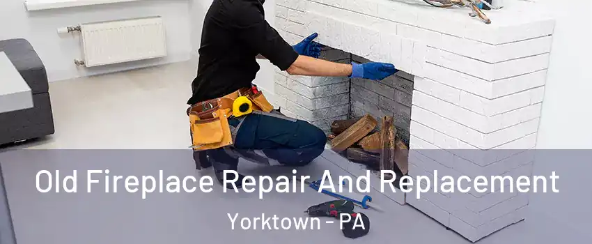 Old Fireplace Repair And Replacement Yorktown - PA