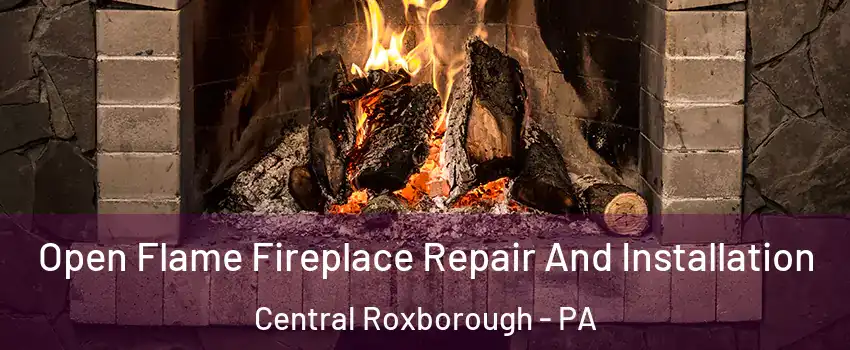 Open Flame Fireplace Repair And Installation Central Roxborough - PA