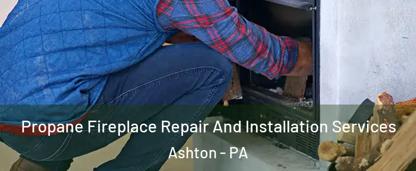 Propane Fireplace Repair And Installation Services Ashton - PA