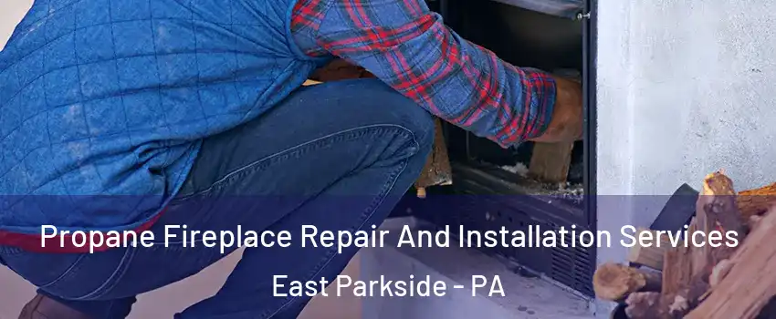 Propane Fireplace Repair And Installation Services East Parkside - PA