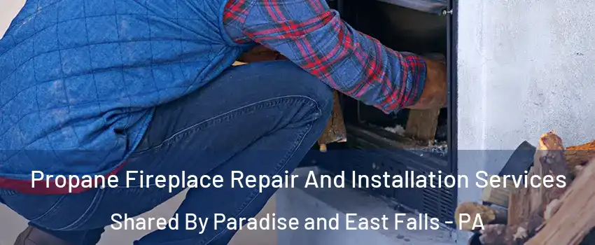 Propane Fireplace Repair And Installation Services Shared By Paradise and East Falls - PA