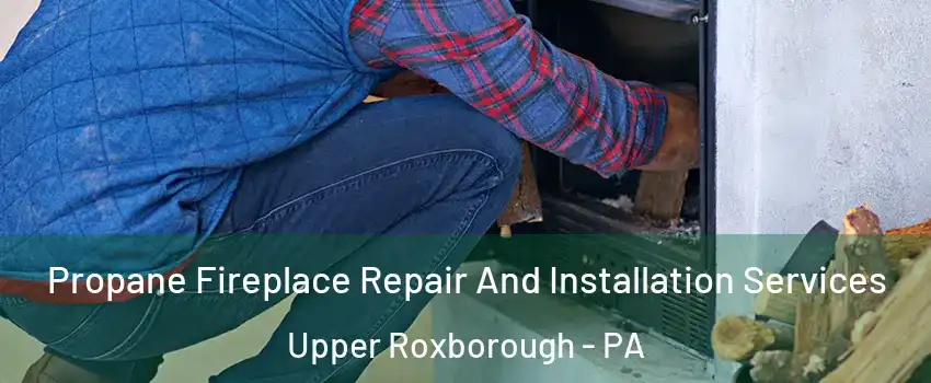 Propane Fireplace Repair And Installation Services Upper Roxborough - PA