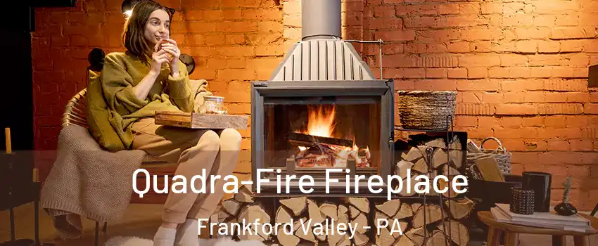 Quadra-Fire Fireplace Frankford Valley - PA