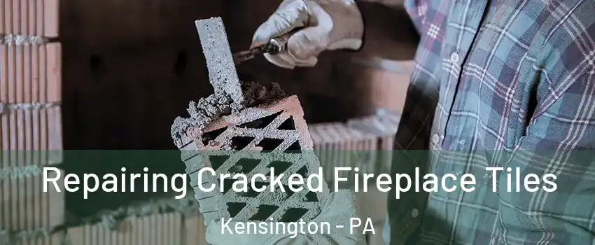 Repairing Cracked Fireplace Tiles Kensington - PA