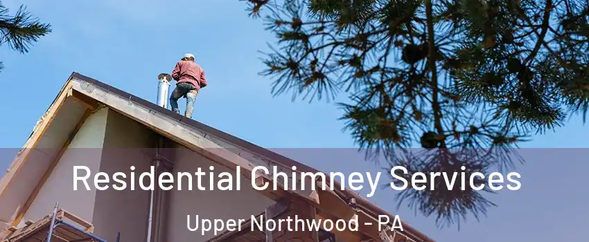 Residential Chimney Services Upper Northwood - PA