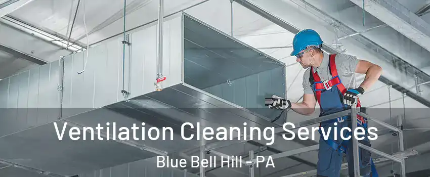 Ventilation Cleaning Services Blue Bell Hill - PA