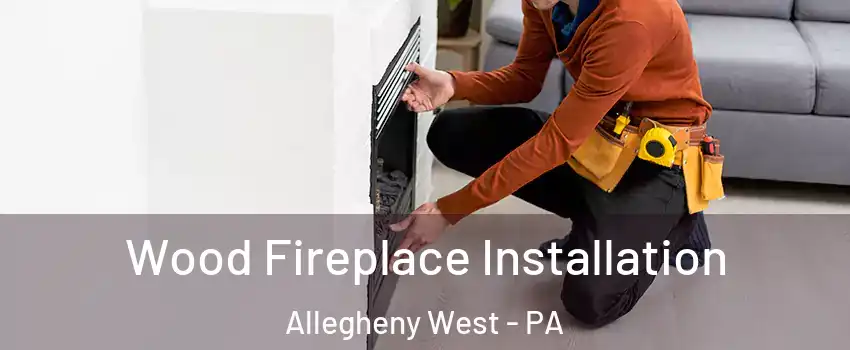 Wood Fireplace Installation Allegheny West - PA