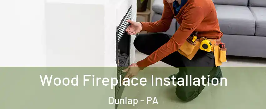 Wood Fireplace Installation Dunlap - PA