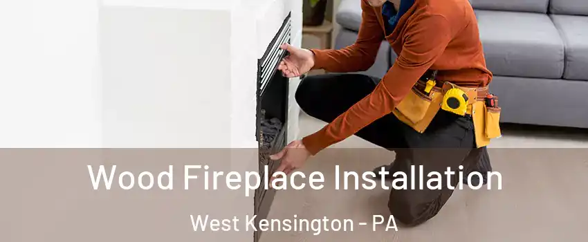 Wood Fireplace Installation West Kensington - PA