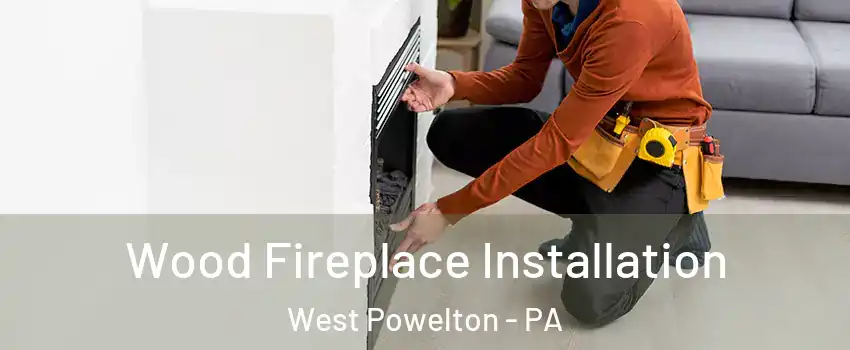 Wood Fireplace Installation West Powelton - PA